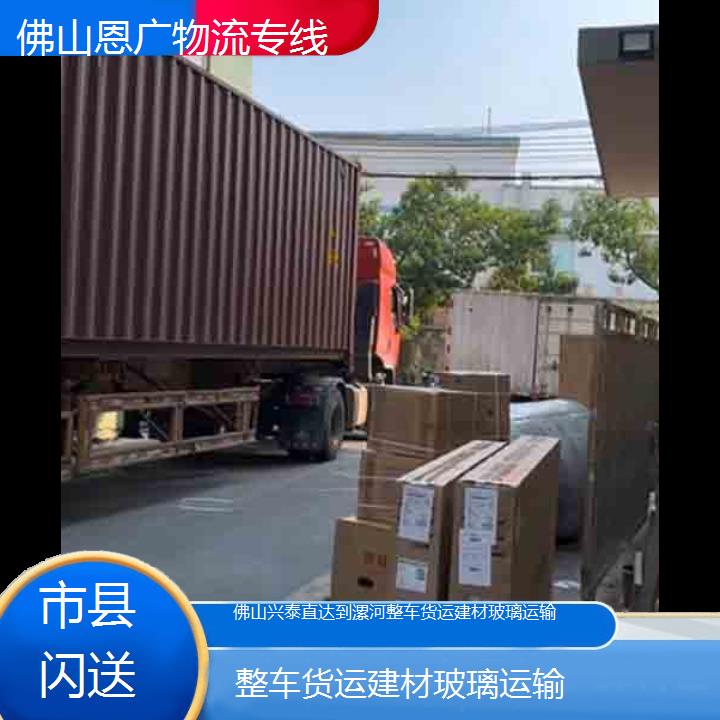 佛山兴泰直达到漯河物流专线-整车货运建材玻璃运输-「市县闪送」