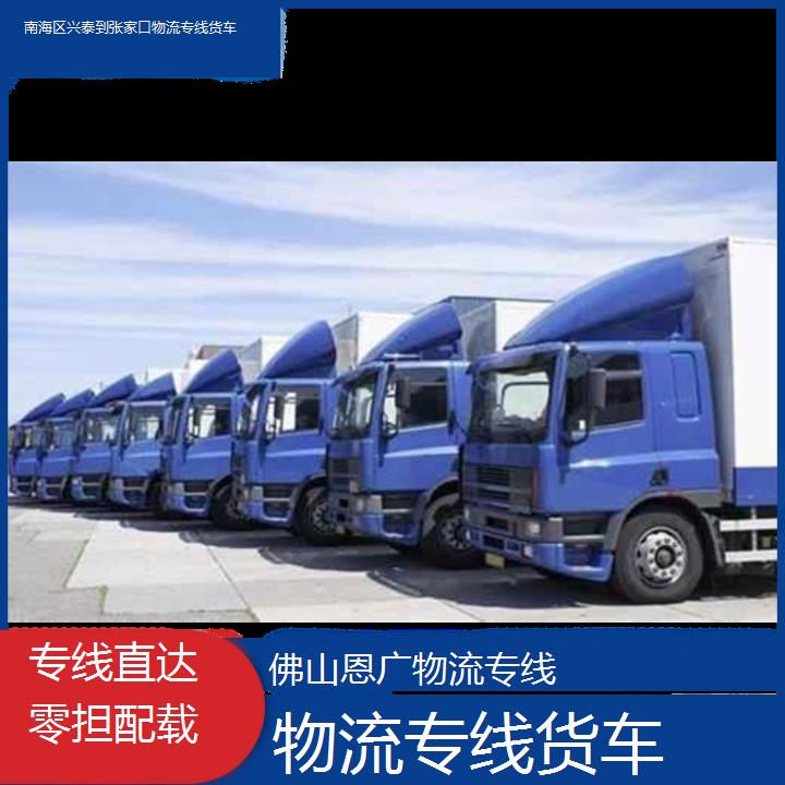 恩广运输:南海区兴泰到张家口物流专线-物流专线货车/省市县「专线直达零担配载」