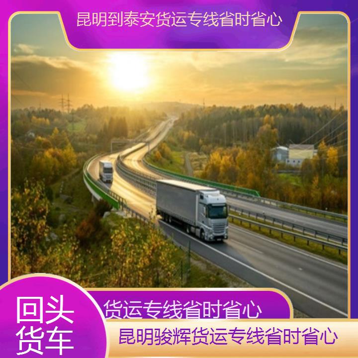 昆明到泰安物流公司-货运专线省时省心-「回头货车」2024排名一览