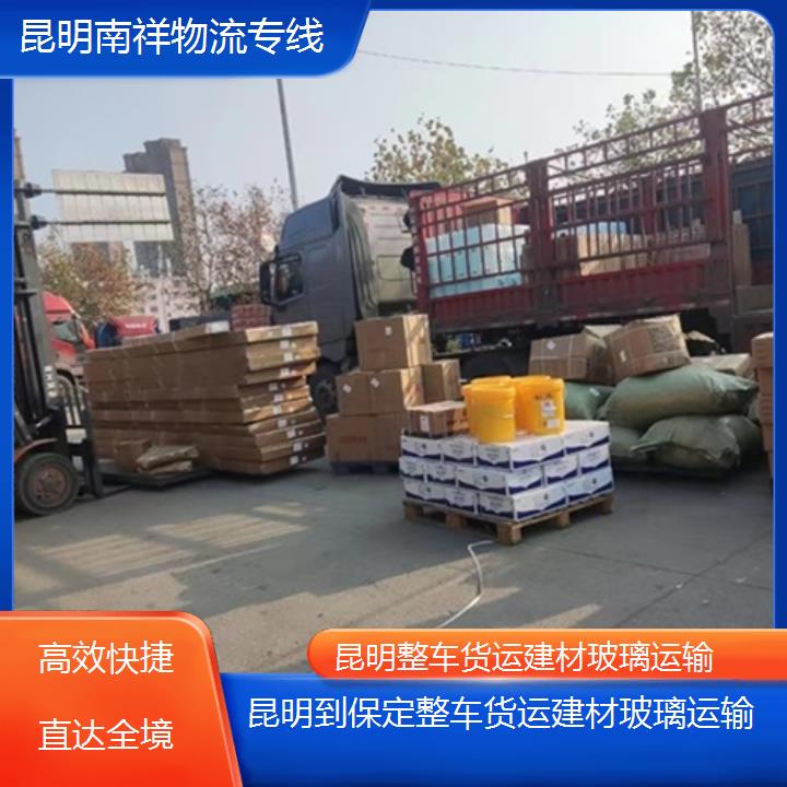 昆明到保定物流专线-整车货运建材玻璃运输-「快捷直达全境」