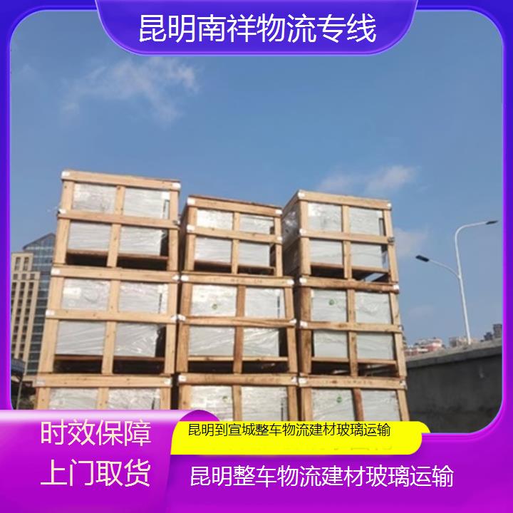 昆明到宣城物流专线-整车物流建材玻璃运输-「时效保障上门取货」