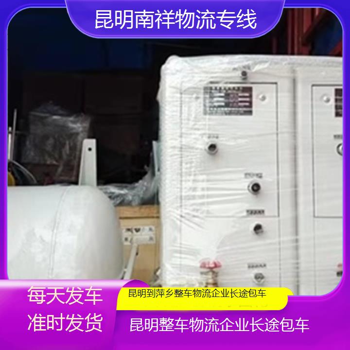 昆明到萍乡物流专线-整车物流企业长途包车-「每天发车准时发货」