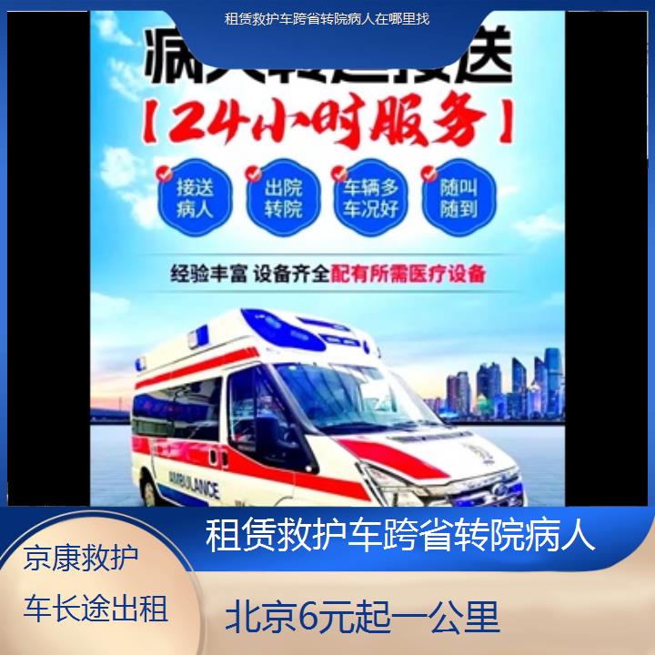 北京租赁救护车跨省转院病人在哪里找「6元起一公里」+2024排名一览