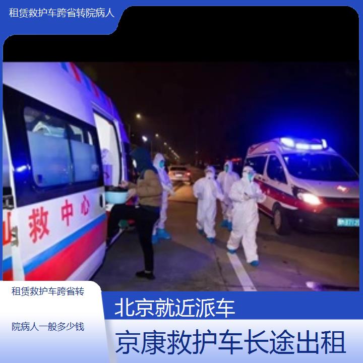 北京租赁救护车跨省转院病人一般多少钱「就近派车」+榜单一览