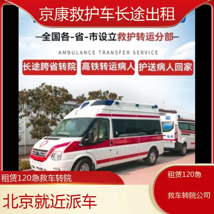 北京租赁120急救车转院公司「就近派车」+榜单一览