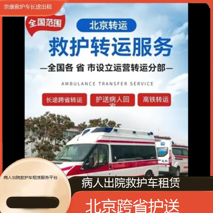 北京病人出院救护车租赁服务平台「跨省护送」+榜单一览