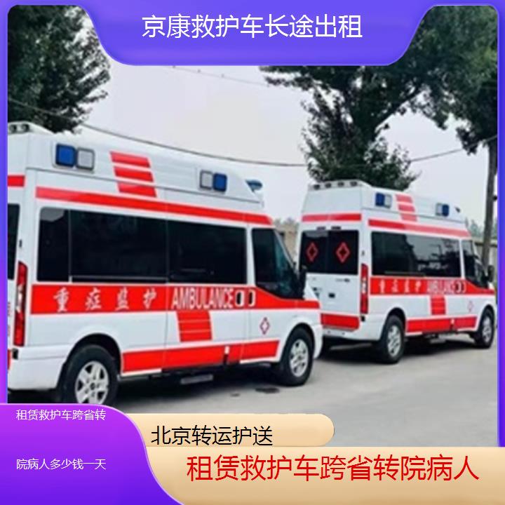 北京救护车出租:北京租赁救护车跨省转院病人多少钱一天「转运护送」+2025排名一览