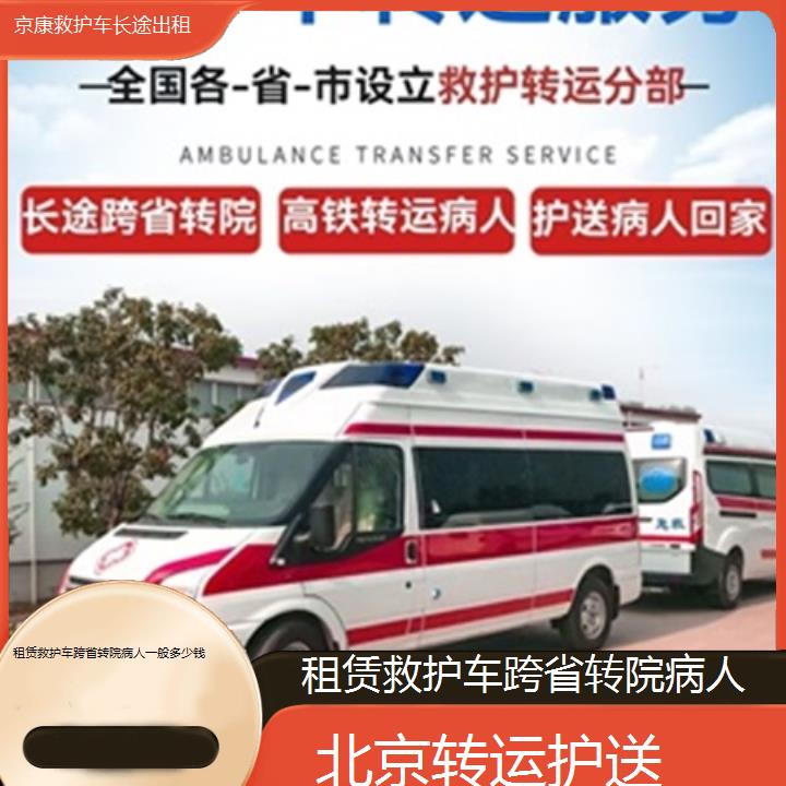 北京救护车出租:北京租赁救护车跨省转院病人一般多少钱「转运护送」+2025排名一览