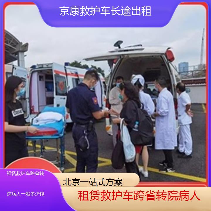 北京救护车出租:北京租赁救护车跨省转院病人一般多少钱「一站式方案」+2025排名一览