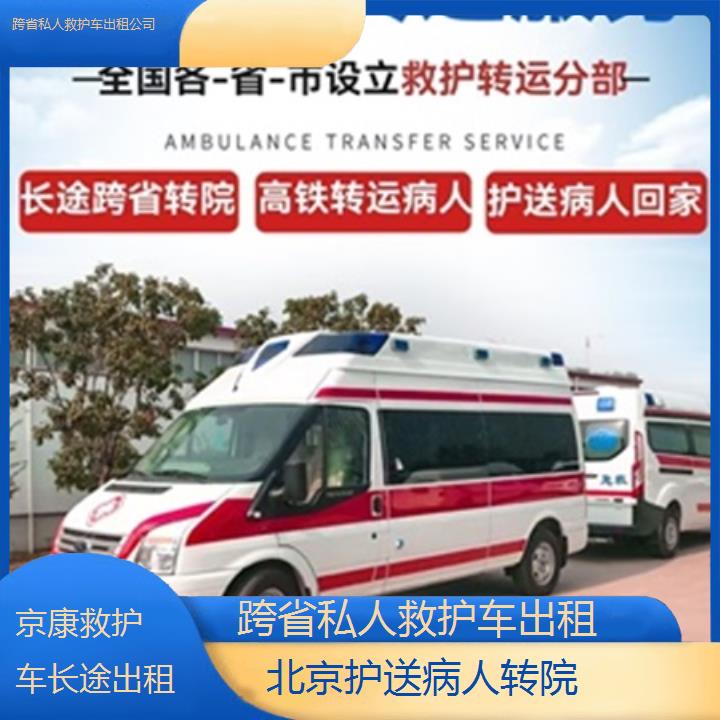 北京救护车出租:北京跨省私人救护车出租公司「护送病人转院」+2025排名一览