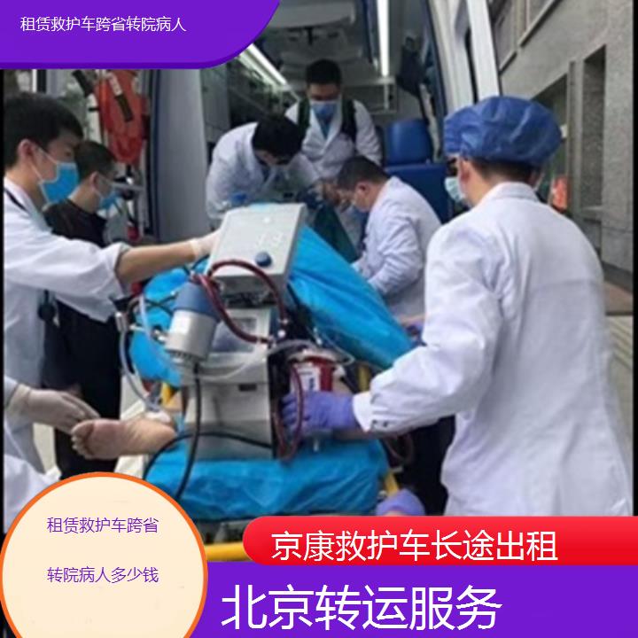 北京救护车出租:北京租赁救护车跨省转院病人多少钱「转运服务」+2025排名一览