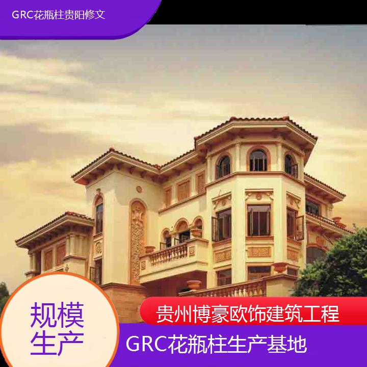 贵阳修文GRC花瓶柱生产基地「规模生产」2024排名一览>