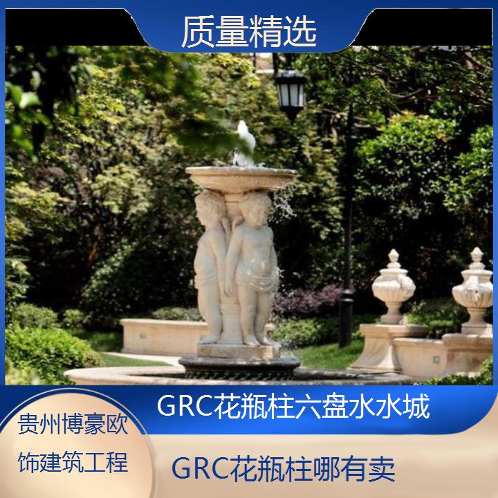 六盘水水城GRC花瓶柱哪有卖「质量精选」2024排名一览>