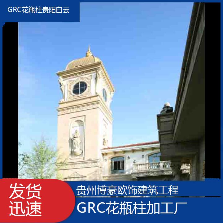 贵阳白云GRC花瓶柱加工厂「发货迅速」2024排名一览>