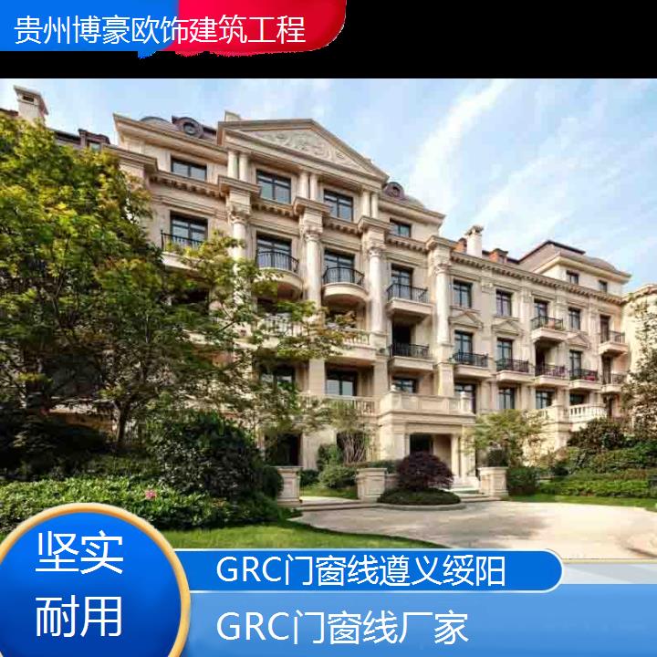 遵义绥阳GRC门窗线厂家「坚实耐用」2024排名一览>