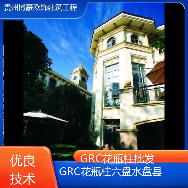 六盘水盘县GRC花瓶柱批发「优良技术」2024排名一览>