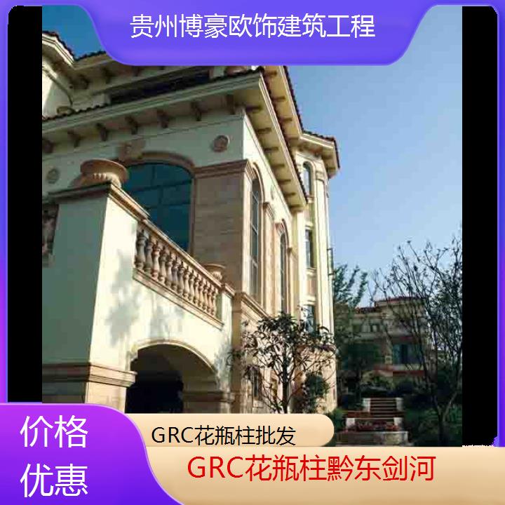 黔东剑河GRC花瓶柱批发「价格优惠」2024排名一览>