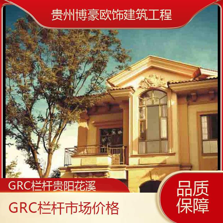 贵阳花溪GRC栏杆市场价格「品质保障」2024排名一览>