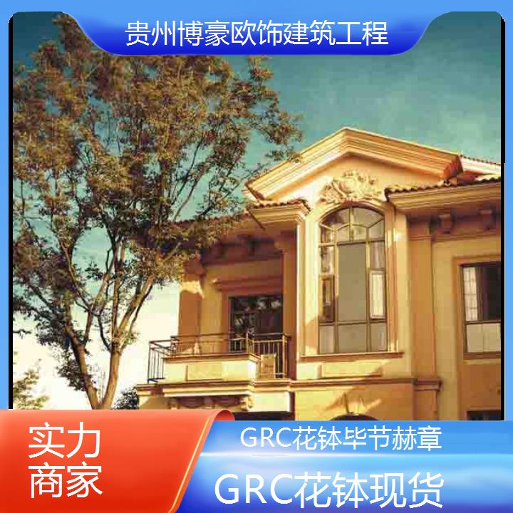 毕节赫章GRC花钵现货「实力商家」2024排名一览>