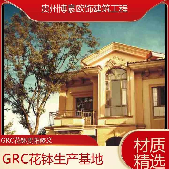 贵阳修文GRC花钵生产基地「材质精选」2024排名一览>