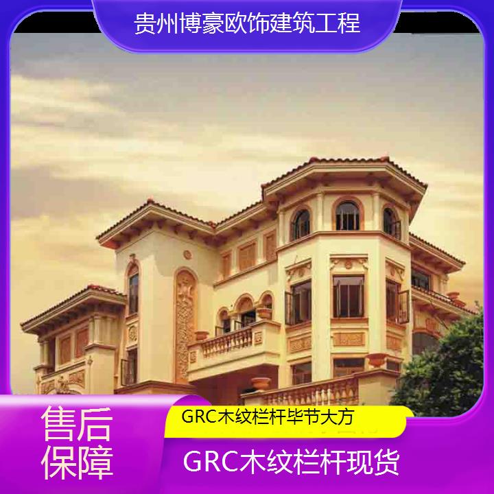 毕节大方GRC木纹栏杆现货「保障」2024排名一览>