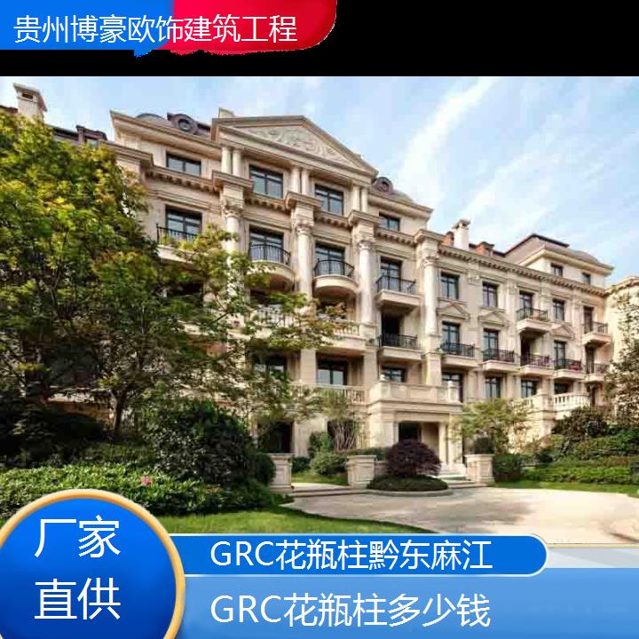 黔东麻江GRC花瓶柱多少钱「厂家直供」2024排名一览>