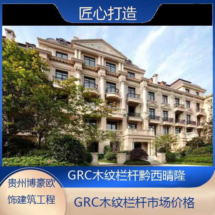 黔西晴隆GRC木纹栏杆市场价格「匠心打造」2024排名一览>