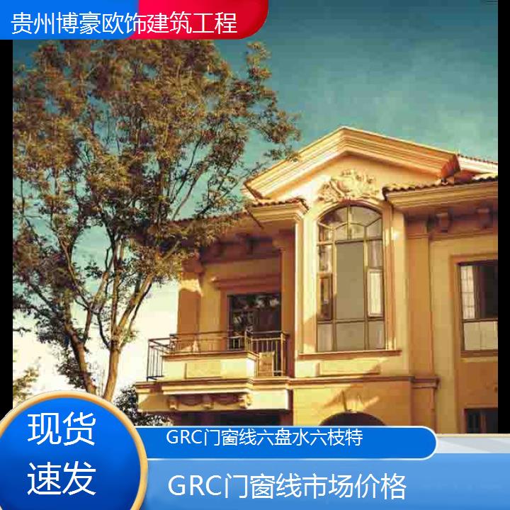 六盘水六枝特GRC门窗线市场价格「现货速发」2024排名一览>