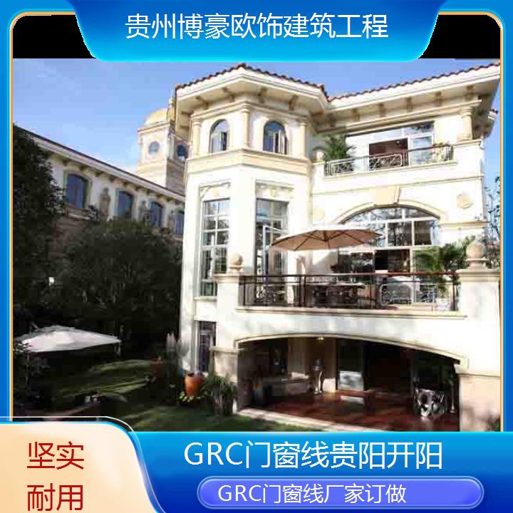 贵阳开阳GRC门窗线厂家订做「坚实耐用」2024排名一览>