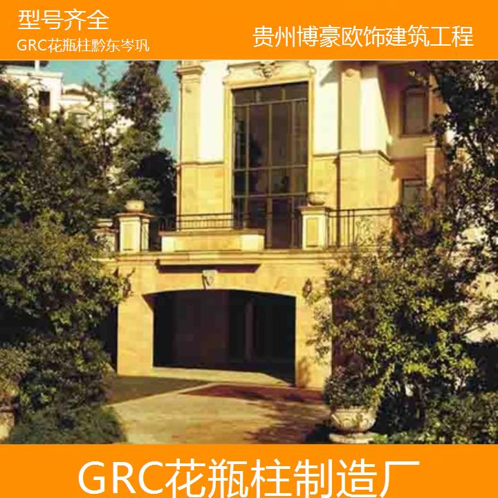 黔东岑巩GRC花瓶柱制造厂「型号齐全」2024排名一览>