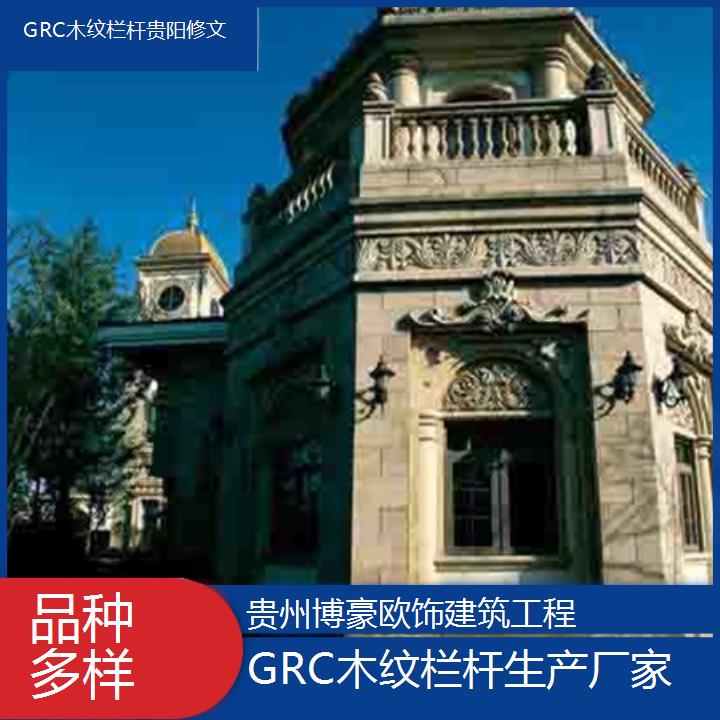 贵阳修文GRC木纹栏杆生产厂家「品种多样」2024排名一览>