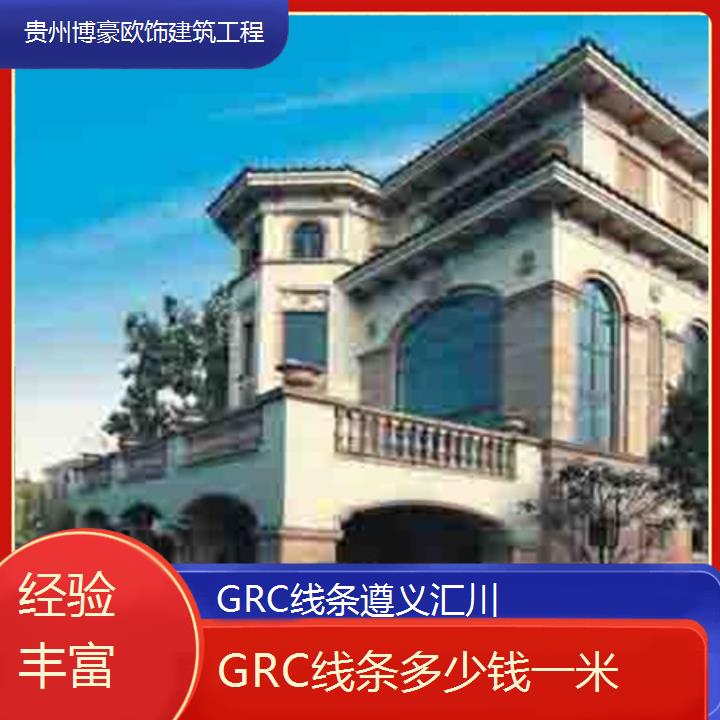 遵义汇川GRC线条多少钱一米「经验丰富」2024排名一览>