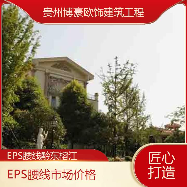 黔东榕江EPS腰线市场价格「匠心打造」2024排名一览>