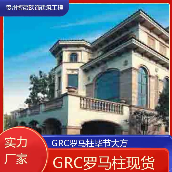 毕节大方GRC罗马柱现货「实力厂家」2024排名一览>