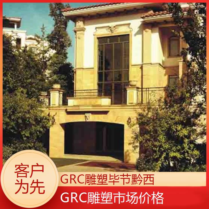 毕节黔西GRC雕塑市场价格「客户为先」2024排名一览>