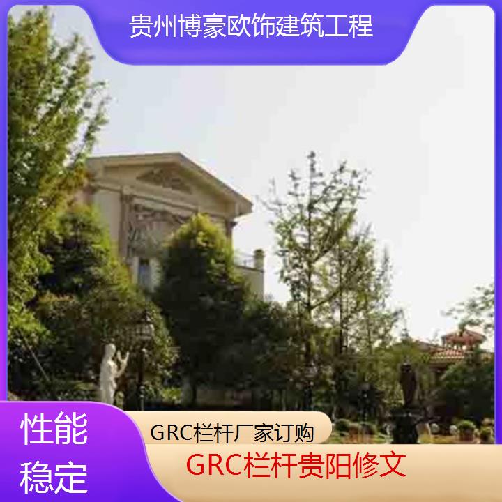 贵阳修文GRC栏杆厂家订购「性能稳定」2024排名一览>