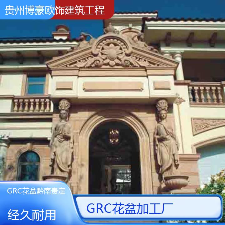 黔南贵定GRC花盆加工厂「经久耐用」2024排名一览>