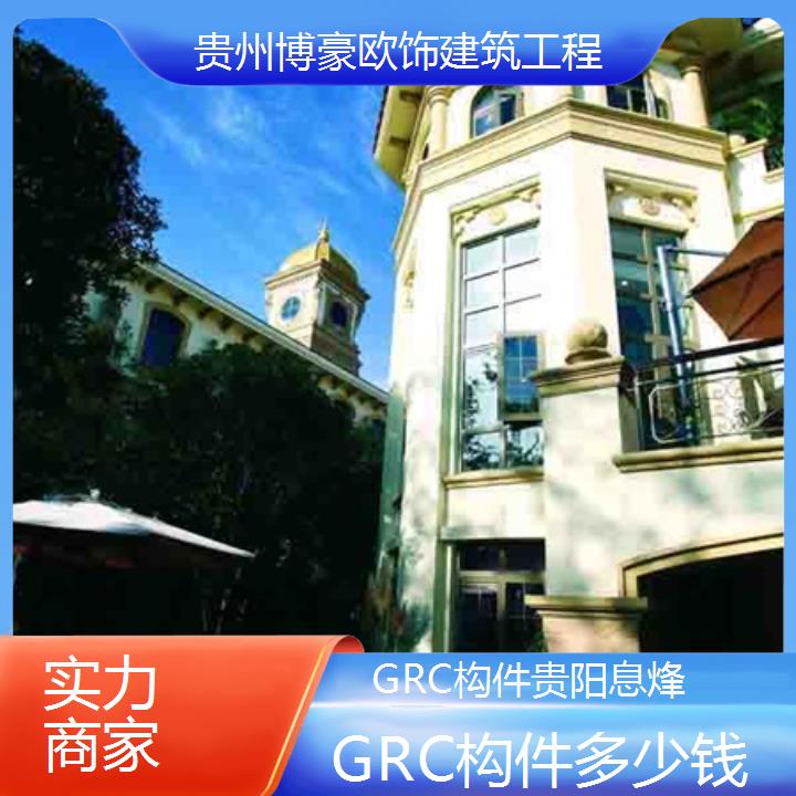 贵阳息烽GRC构件多少钱「实力商家」2024排名一览>