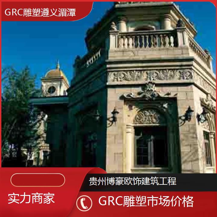 遵义湄潭GRC雕塑市场价格「实力商家」2024排名一览>