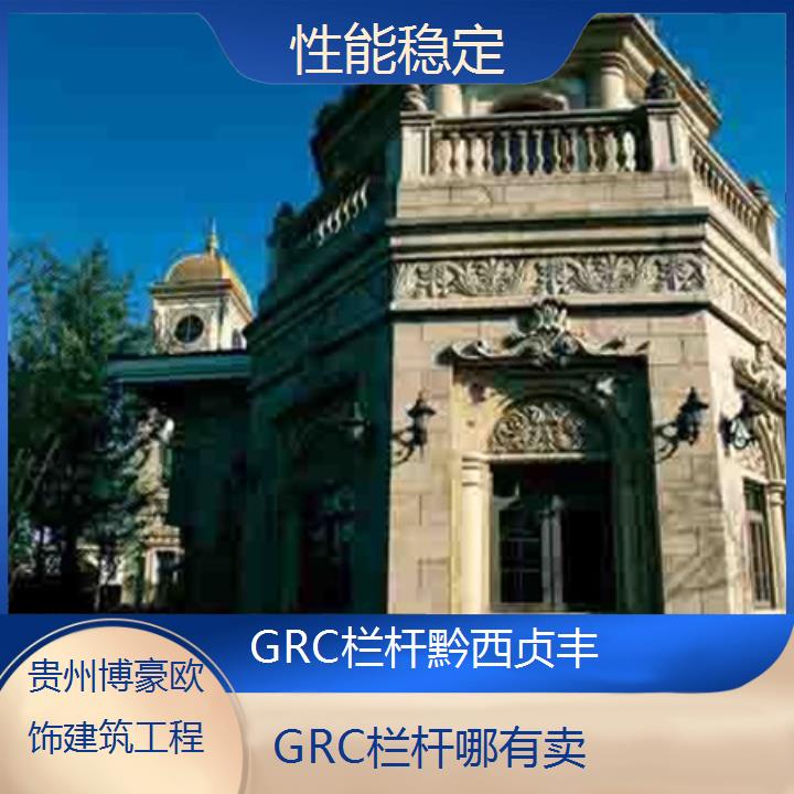 黔西贞丰GRC栏杆哪有卖「性能稳定」2024排名一览>