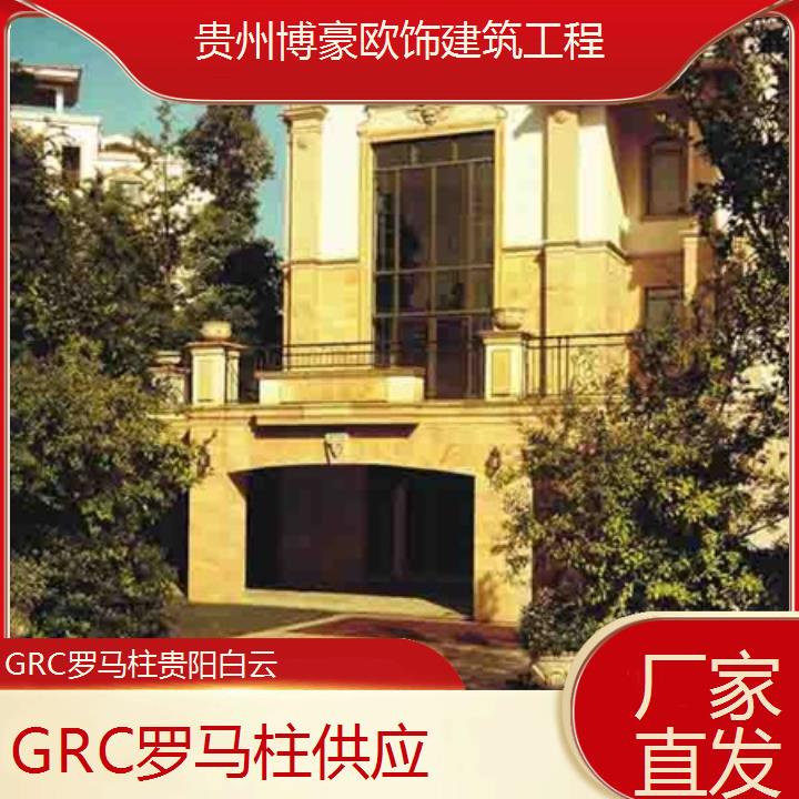 贵阳白云GRC罗马柱供应「厂家直发」2024排名一览>