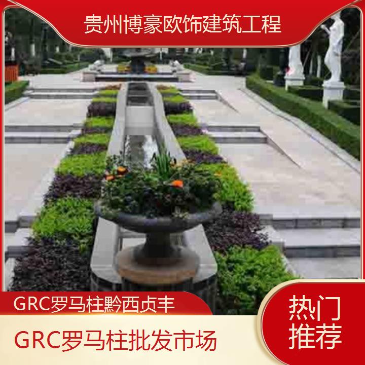 黔西贞丰GRC罗马柱批发市场「热门推荐」2024排名一览>