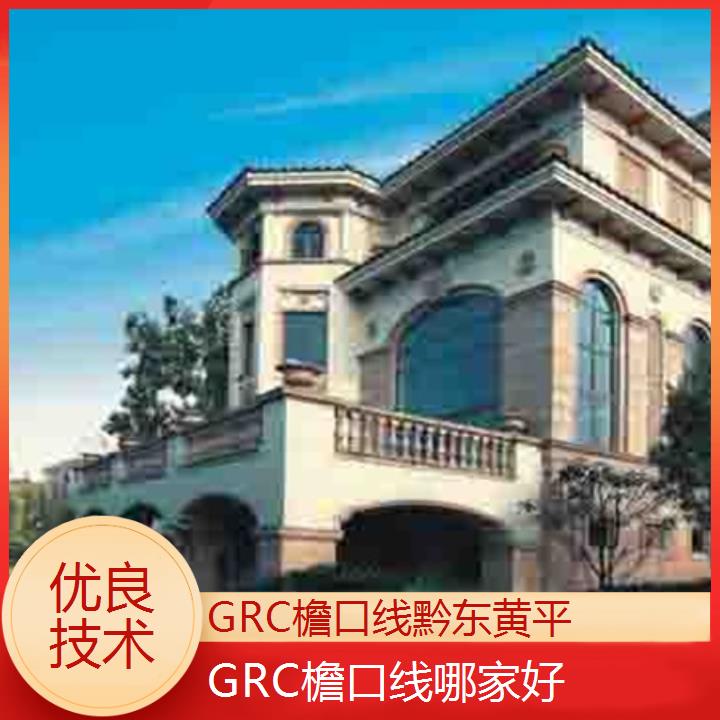 黔东黄平GRC檐口线哪家好「优良技术」2024排名一览>