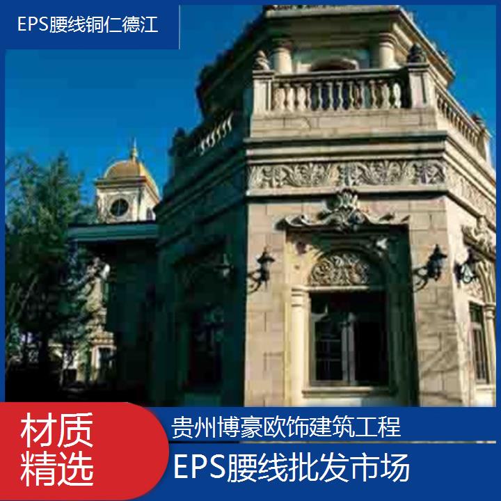 铜仁德江EPS腰线批发市场「材质精选」2024排名一览>