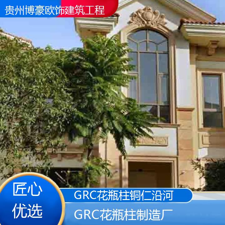 铜仁沿河GRC花瓶柱制造厂「匠心优选」2024排名一览>