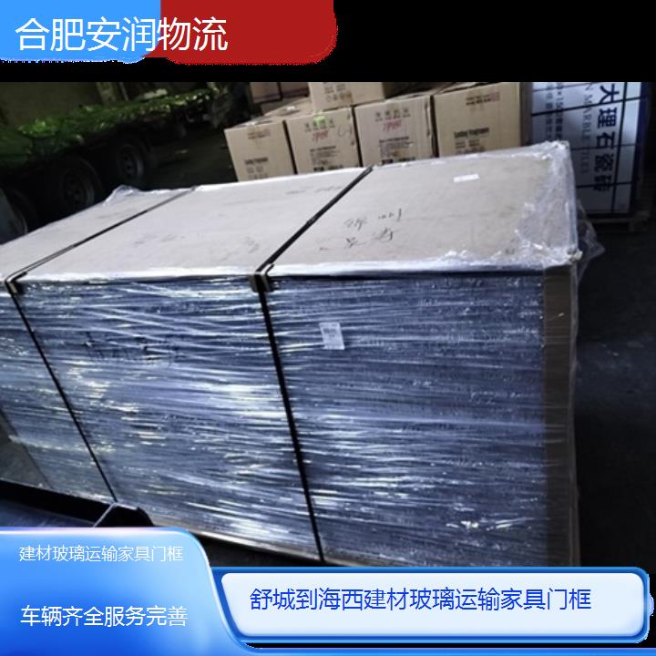 舒城到海西物流专线+建材玻璃运输家具门框「车辆齐全服务完善」2024排名一览