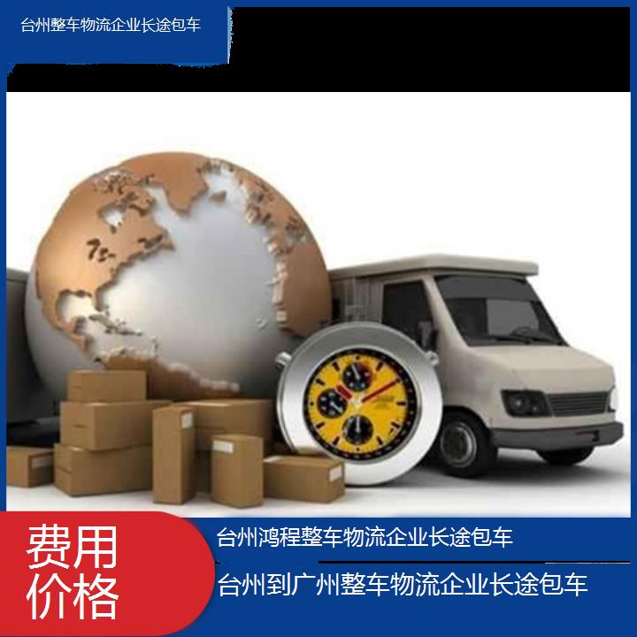 台州到广州物流专线-整车物流企业长途包车-「费用价格」2024排名一览