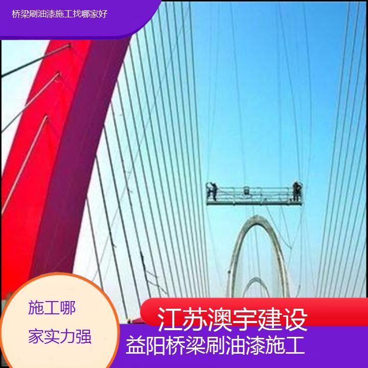 益阳桥梁刷油漆施工找哪家好「施工哪家实力强」2024排名一览