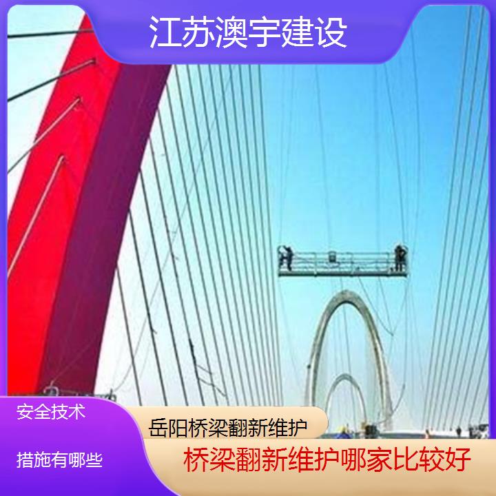 岳阳桥梁翻新维护哪家比较好「安全技术措施有哪些」2024排名一览