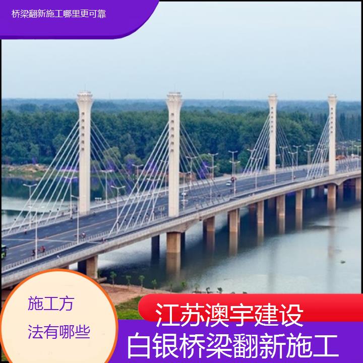 白银桥梁翻新施工哪里更可靠「施工方法有哪些」2024排名一览